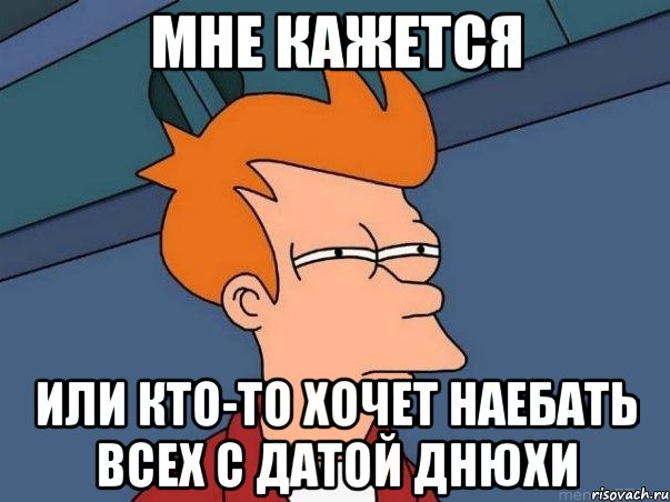 Мне кажется или кто-то хочет наебать всех с датой днюхи, Мем  Фрай (мне кажется или)