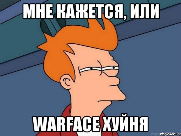 мне кажется, или warface хуйня, Мем  Фрай (мне кажется или)