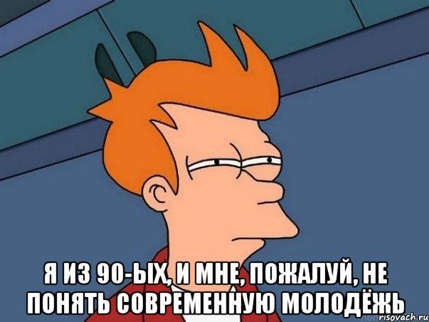  Я из 90-ых, и мне, пожалуй, не понять современную молодёжь, Мем  Фрай (мне кажется или)