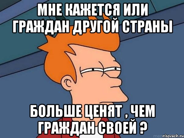 Мне кажется или граждан другой страны больше ценят , чем граждан своей ?, Мем  Фрай (мне кажется или)