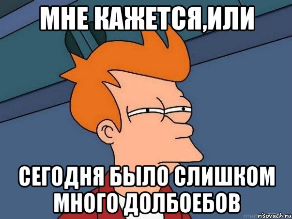 Мне кажется,или сегодня было слишком много долбоебов, Мем  Фрай (мне кажется или)