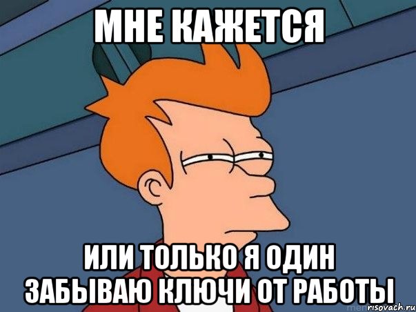 мне кажется или только я один забываю ключи от работы, Мем  Фрай (мне кажется или)