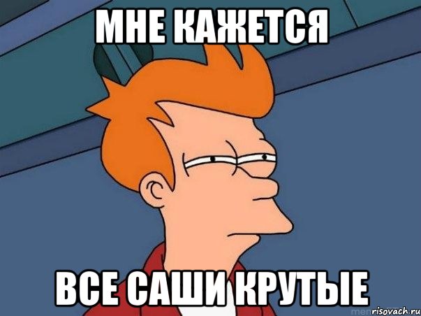 мне кажется все Саши крутые, Мем  Фрай (мне кажется или)
