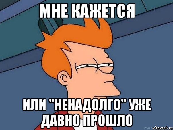 МНЕ КАЖЕТСЯ ИЛИ "НЕНАДОЛГО" УЖЕ ДАВНО ПРОШЛО, Мем  Фрай (мне кажется или)