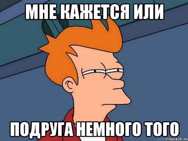 мне кажется или подруга немного того, Мем  Фрай (мне кажется или)