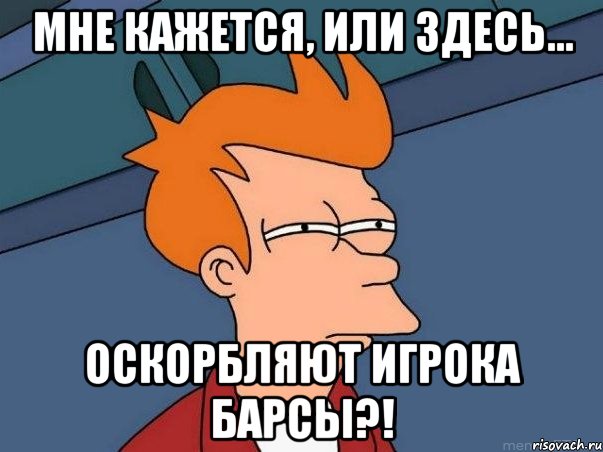 Мне кажется, или здесь... оскорбляют игрока Барсы?!, Мем  Фрай (мне кажется или)