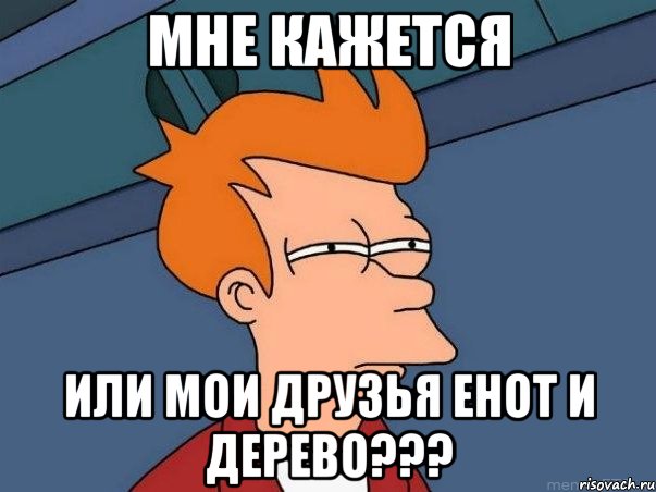 МНЕ КАЖЕТСЯ или мои друзья Енот и Дерево???, Мем  Фрай (мне кажется или)