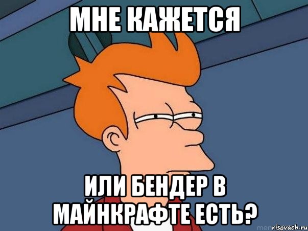 мне кажется или бендер в майнкрафте есть?, Мем  Фрай (мне кажется или)