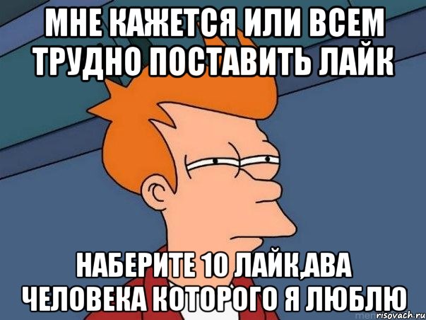 мне кажется или всем трудно поставить лайк наберите 10 лайк,ава человека которого я люблю, Мем  Фрай (мне кажется или)