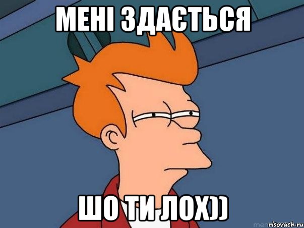 Мені здається ШО ти лох)), Мем  Фрай (мне кажется или)