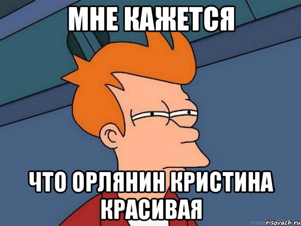 Мне кажется Что Орлянин Кристина красивая, Мем  Фрай (мне кажется или)