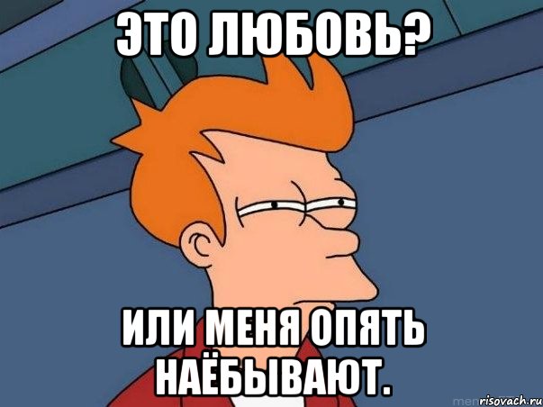 Это любовь? Или меня опять наёбывают., Мем  Фрай (мне кажется или)