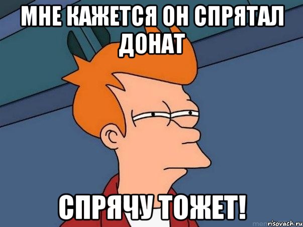 Мне кажется он спрятал ДОНАТ Спрячу тожет!, Мем  Фрай (мне кажется или)