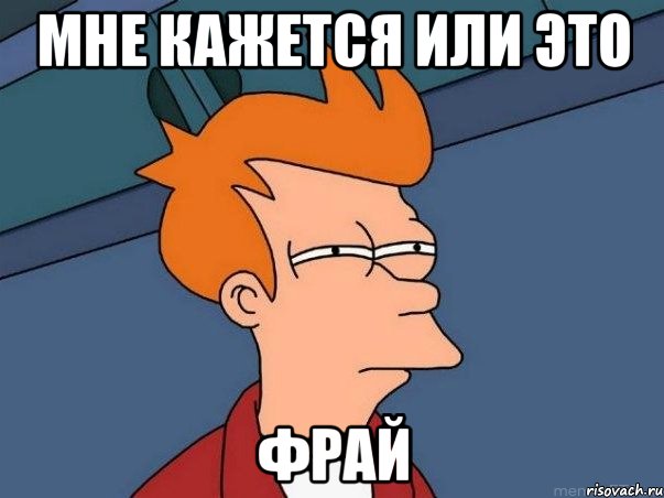 Мне кажется или это ФРАЙ, Мем  Фрай (мне кажется или)