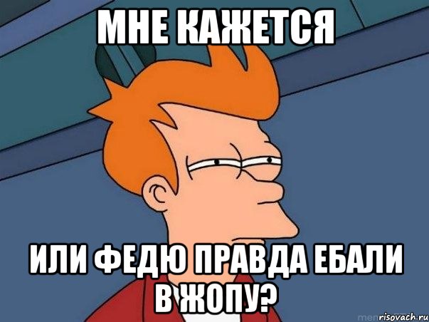 мне кажется или федю правда ебали в жопу?, Мем  Фрай (мне кажется или)