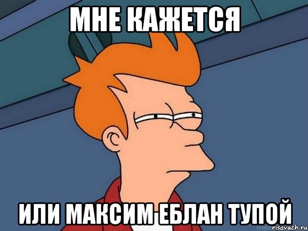 мне кажется или максим еблан тупой, Мем  Фрай (мне кажется или)