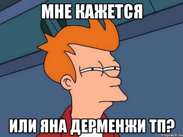 Мне кажется Или Яна Дерменжи ТП?, Мем  Фрай (мне кажется или)