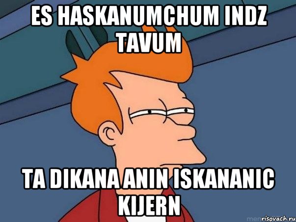 es haskanumchum indz tavum ta Dikana Anin iskananic kijern, Мем  Фрай (мне кажется или)