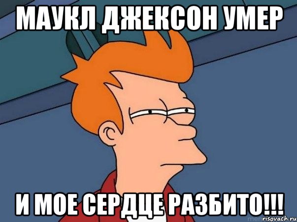 Маукл Джексон умер И мое сердце разбито!!!, Мем  Фрай (мне кажется или)
