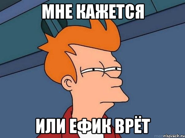 Мне кажется или Ефик врёт, Мем  Фрай (мне кажется или)