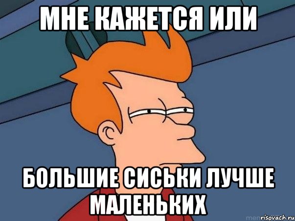 Мне кажется или большие сиськи лучше маленьких, Мем  Фрай (мне кажется или)