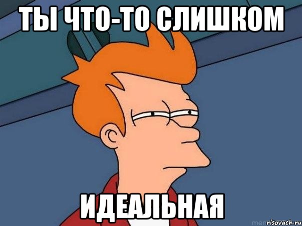 Ты что-то слишком Идеальная, Мем  Фрай (мне кажется или)