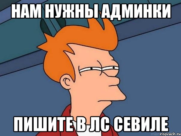 Нам нужны админки Пишите в Лс Севиле, Мем  Фрай (мне кажется или)