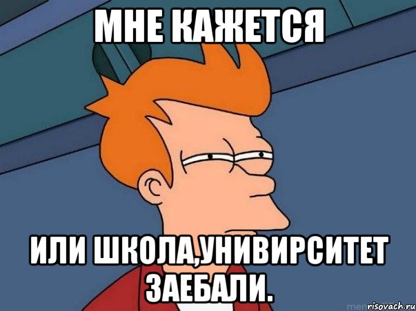 Мне кажется или школа,унивирситет заебали., Мем  Фрай (мне кажется или)