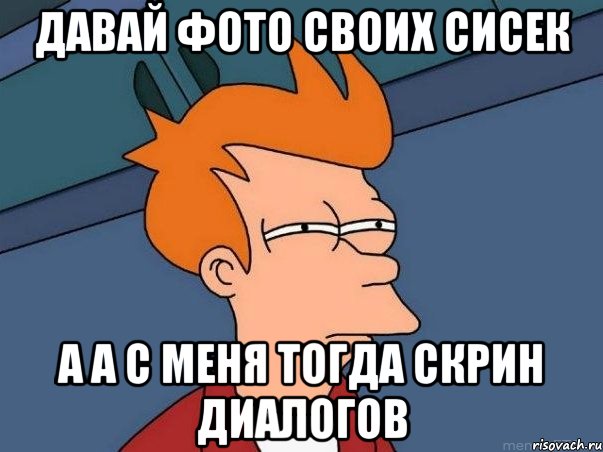 Давай фото своих сисек а а с меня тогда скрин диалогов, Мем  Фрай (мне кажется или)