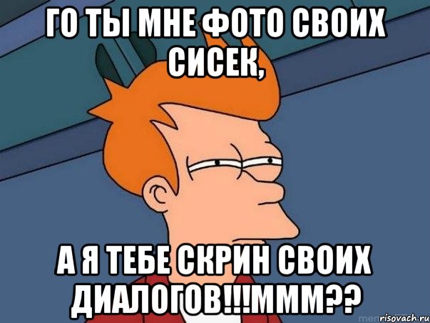 го ты мне фото своих сисек, а я тебе скрин своих диалогов!!!ммм??, Мем  Фрай (мне кажется или)