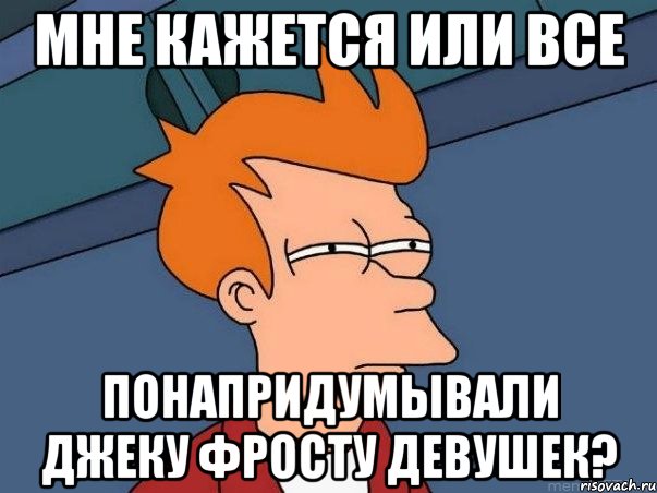 мне кажется или все понапридумывали Джеку Фросту девушек?, Мем  Фрай (мне кажется или)