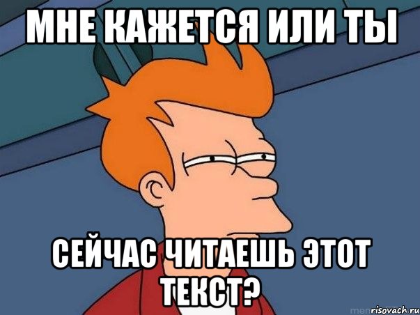 мне кажется или ты сейчас читаешь этот текст?, Мем  Фрай (мне кажется или)