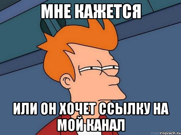 мне кажется или он хочет ссылку на мой канал, Мем  Фрай (мне кажется или)