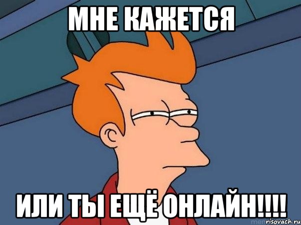 Мне кажется Или ты ещё ОНЛАЙН!!!!, Мем  Фрай (мне кажется или)