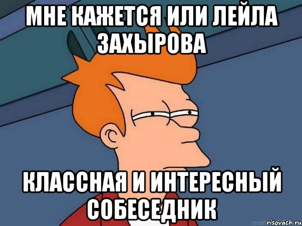 МНЕ КАЖЕТСЯ ИЛИ ЛЕЙЛА ЗАХЫРОВА КЛАССНАЯ И ИНТЕРЕСНЫЙ СОБЕСЕДНИК, Мем  Фрай (мне кажется или)