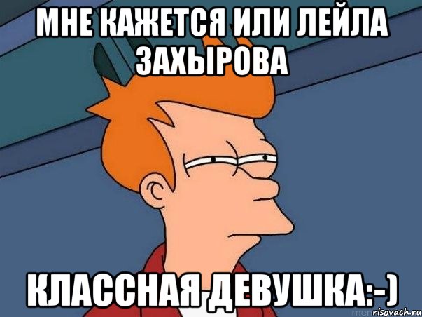 МНЕ КАЖЕТСЯ ИЛИ ЛЕЙЛА ЗАХЫРОВА КЛАССНАЯ ДЕВУШКА:-), Мем  Фрай (мне кажется или)