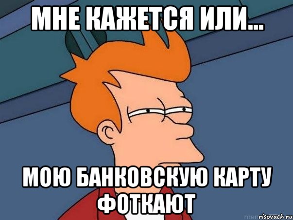 Мне кажется или... Мою банковскую карту фоткают, Мем  Фрай (мне кажется или)
