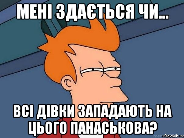 Мені здається чи... всі дівки западають на цього Панаськова?, Мем  Фрай (мне кажется или)