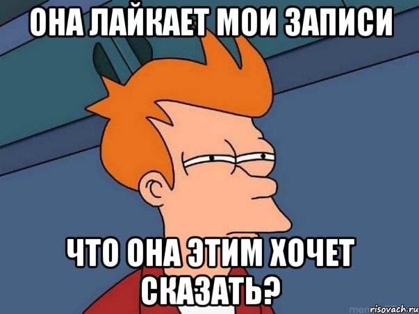 Она лайкает мои записи что она этим хочет сказать?, Мем  Фрай (мне кажется или)