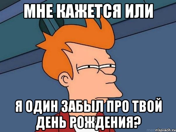 мне кажется или я один забыл про твой день рождения?, Мем  Фрай (мне кажется или)