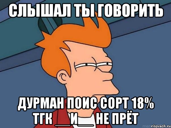 Слышал ты говорить Дурман поис сорт 18% тгк __и__ Не прёт, Мем  Фрай (мне кажется или)