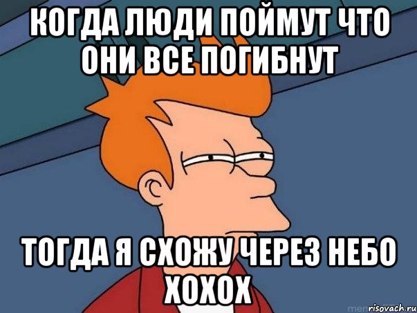 когда люди поймут что они все погибнут тогда я схожу через небо хохох, Мем  Фрай (мне кажется или)