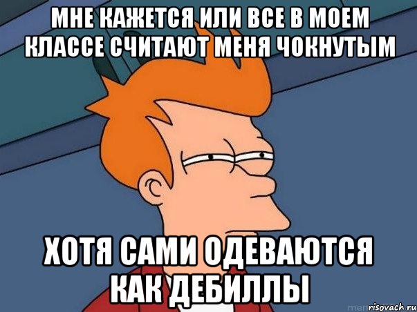 мне кажется или все в моем классе считают меня чокнутым хотя сами одеваются как дебиллы, Мем  Фрай (мне кажется или)