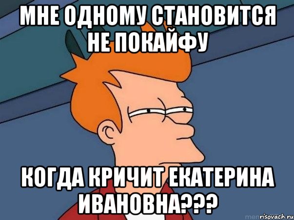 Мне одному становится не покайфу Когда кричит екатерина ивановна???, Мем  Фрай (мне кажется или)