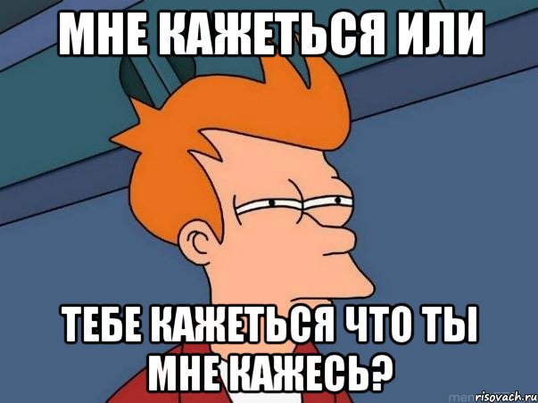 Мне кажеться или Тебе кажеться что ты мне кажесь?, Мем  Фрай (мне кажется или)