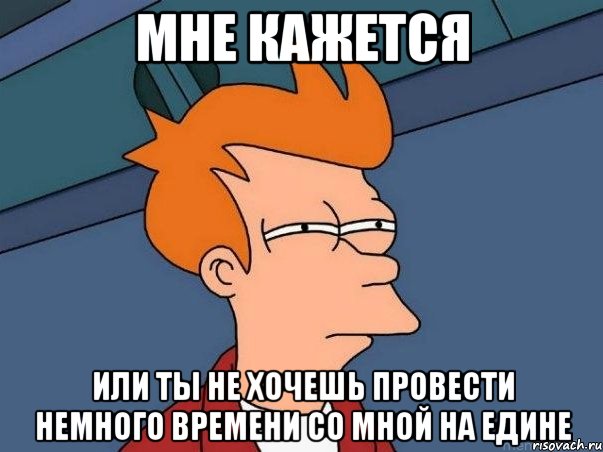 Мне кажется или ты не хочешь провести немного времени со мной на едине, Мем  Фрай (мне кажется или)