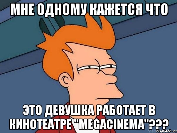 Мне одному кажется что Это девушка работает в кинотеатре "Megacinema"???, Мем  Фрай (мне кажется или)