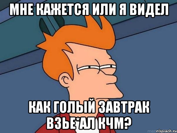 Мне кажется или я видел как голый завтрак взье*ал КЧМ?, Мем  Фрай (мне кажется или)