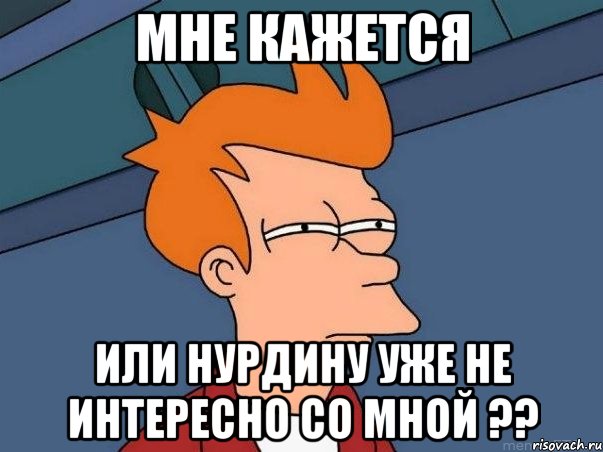 мне кажется или нурдину уже не интересно со мной ??, Мем  Фрай (мне кажется или)