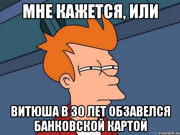 Мне кажется, или Витюша в 30 лет обзавелся банковской картой, Мем  Фрай (мне кажется или)